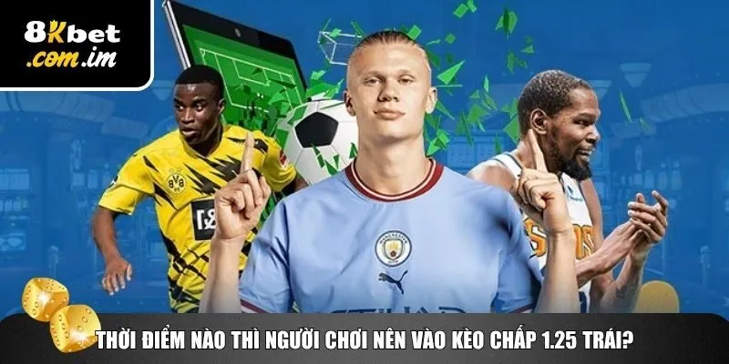 Thời điểm đánh kèo chấp 1.25 trái