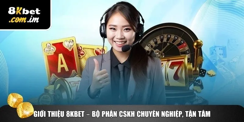 Giới thiệu 8Kbet về đội ngũ chăm sóc khách hàng