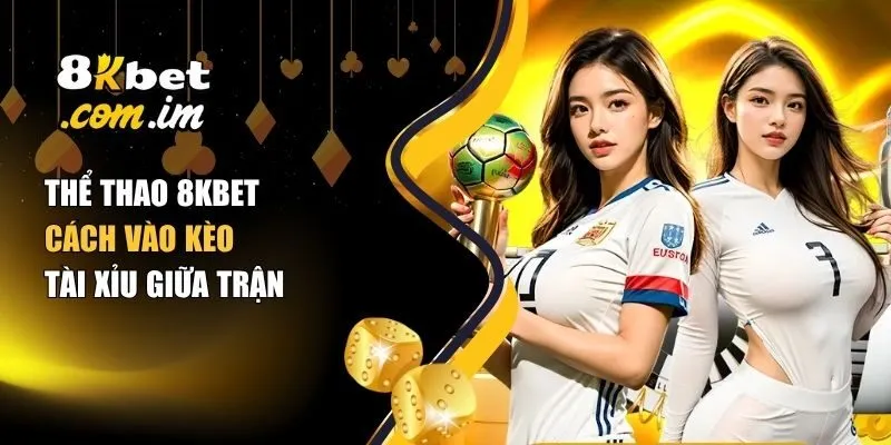 Thể Thao 8Kbet – Cách Vào Kèo Tài Xỉu Giữa Trận 1 Cách vào kèo